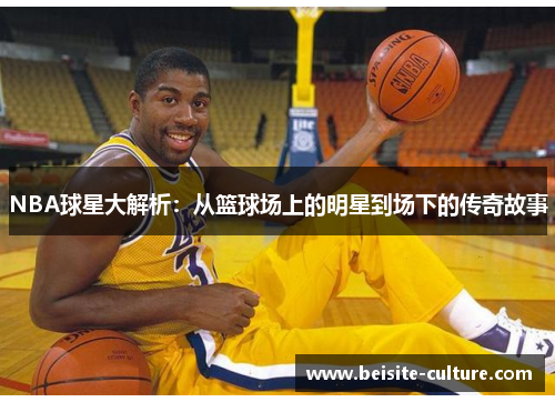 NBA球星大解析：从篮球场上的明星到场下的传奇故事